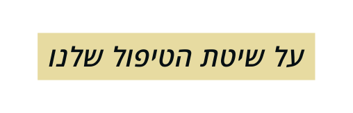 על שיטת הטיפול שלנו